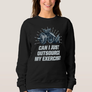 Can I Just Outsource My Exercise Workout Gym Humor Sweatshirt