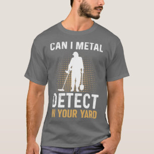 Can I Metal Detect In Your Yard Metal Detecting De T-Shirt