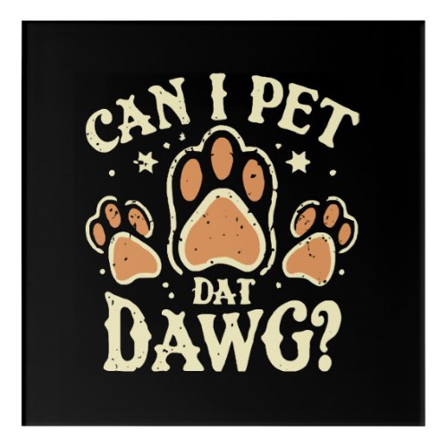 Can I Pet Dat Dawg Acrylic Print