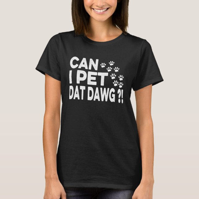 Can I Pet Dat Dawg   For Dawg T-Shirt (Front)