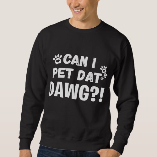 Can I Pet Dat Dawg Funny Dogs Lover Gift Sweatshirt