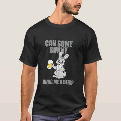 Can Some Bunny Bring Me A Beer Happy Easter  T_Shirt