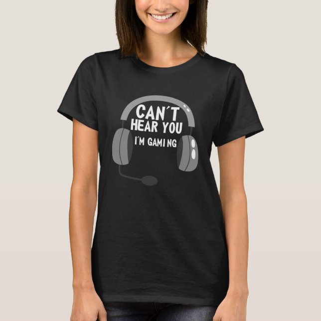 Can t Hear You I m Gaming  video Game graphic for  T-Shirt (Front)