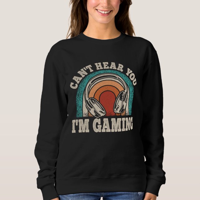 Can t Hear You I m Gaming  Video Gamer Retro Game Sweatshirt (Front)
