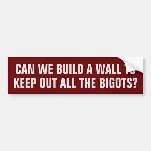 Can we build a wall to keep out all the bigots bumper sticker