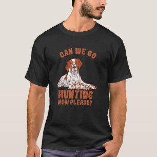 Can We Go Hunting Now Please Brittany Spaniel T-Shirt