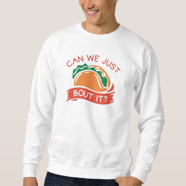 Can We Just Taco Bout It Sweatshirt (Front)