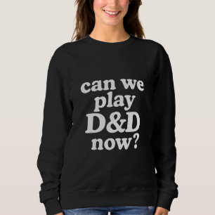 Can we play D&D now Sweatshirt