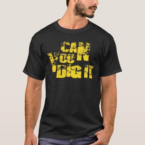 can you dig it T_Shirt
