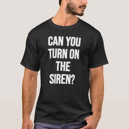 Can You Turn On The Siren T_Shirt