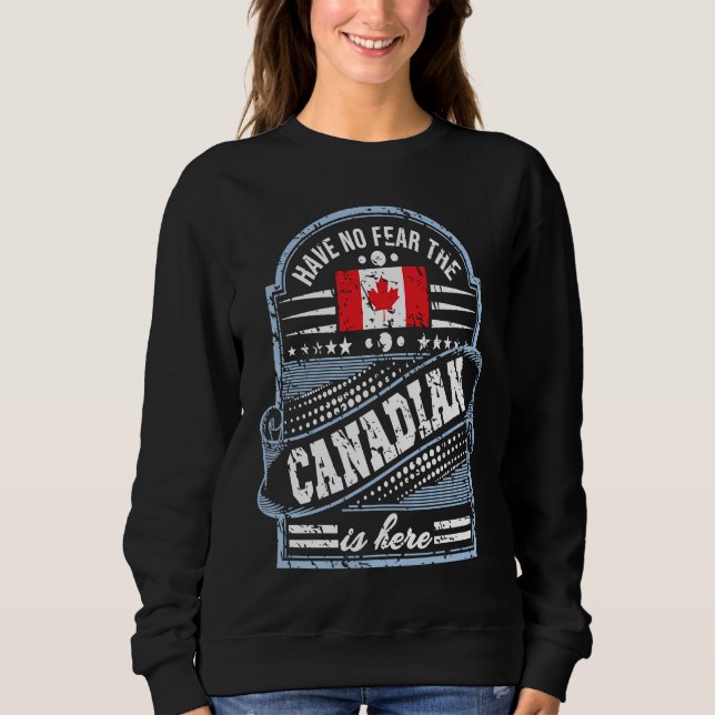 Canada   Have No Fear The Canadian Is Here Sweatshirt (Front)