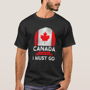 Canada Is Calling And I Must Go Canadian Flag Mapl T-Shirt
