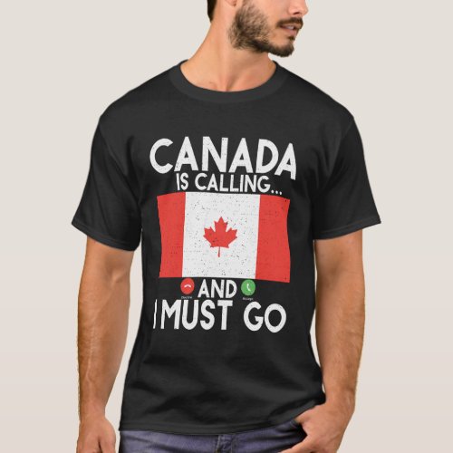 Canada Is Calling And I Must Go Canadian T_Shirt