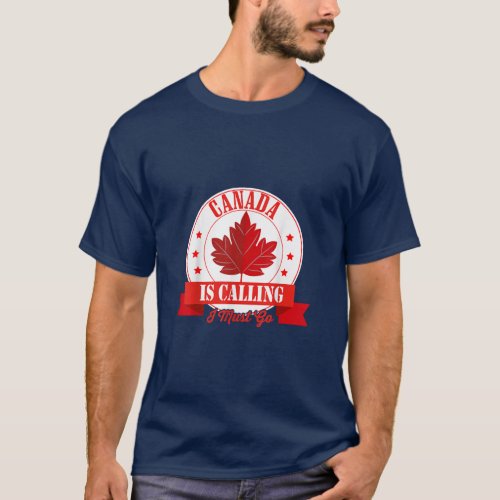 Canada Is Calling I Must Go Canada Day Maple Leaf  T_Shirt