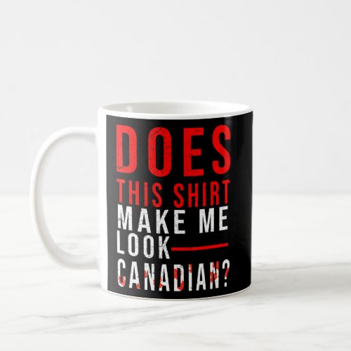 Canadian Does This Make Me Look Canadian Canada Da Coffee Mug