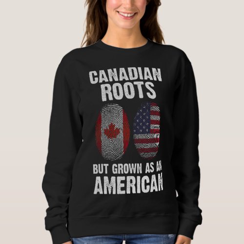Canadian roots but grown as an American Canadian Sweatshirt