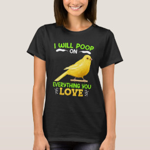 Canaries I´ll poop on everything you Love Canary B T-Shirt