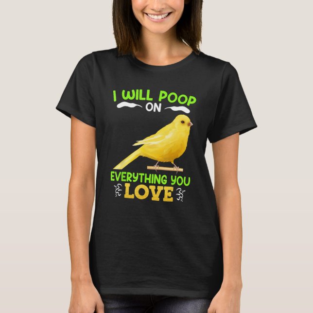 Canaries I´ll poop on everything you Love Canary B T-Shirt (Front)