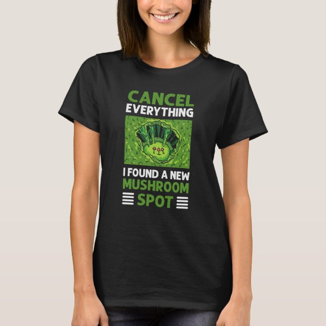 Cancel Everything I Found A New Mushroom Spot Fora T-Shirt (Front)