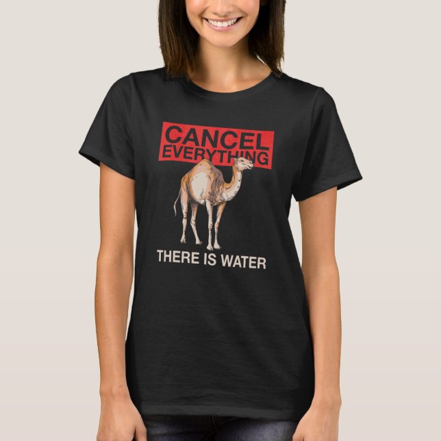Cancel Everything   There Is Water Quote For A Cam T-Shirt (Front)