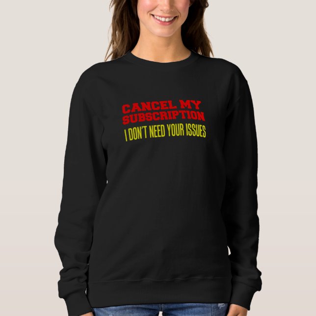 Cancel My Subscription I Don't Need Your Issues Sweatshirt (Front)