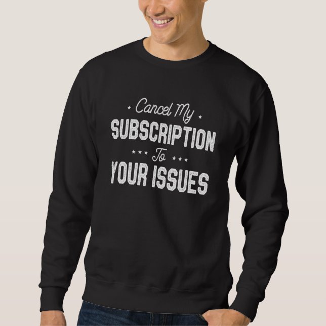 Cancel My Subscription To Your Issues I Don't Care Sweatshirt (Front)
