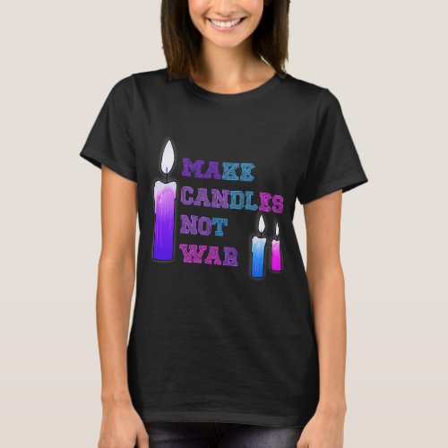 Candle Making Hobby Make Candles Not War Gift T_Shirt