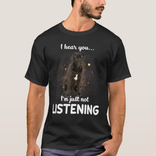 Cane Corso Dog I Hear You Not Listening T_Shirt