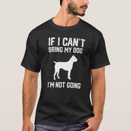 Cane Corso If I Cant Bring My Dog Im Not Going   T_Shirt