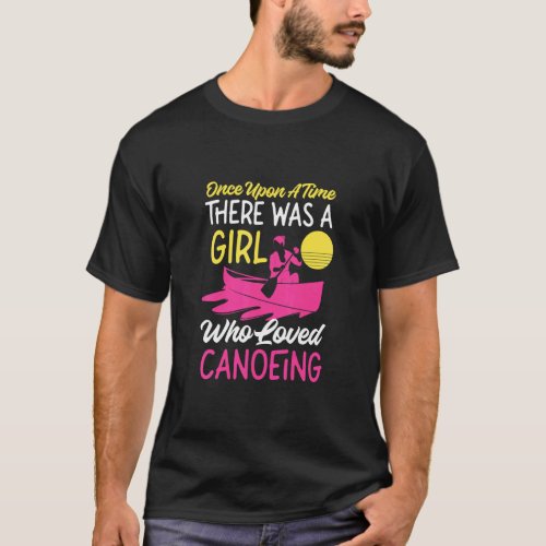 Canoe Canoeing Girl Once Upon A Time There Was A G T_Shirt