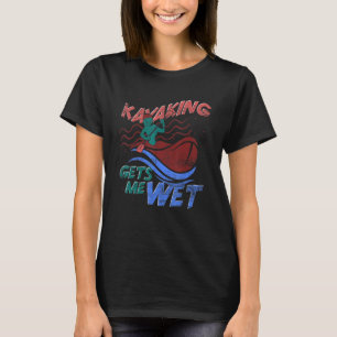 Canoe Kayaking Gets Me Wet Outdoor Sport  Kayaking T-Shirt