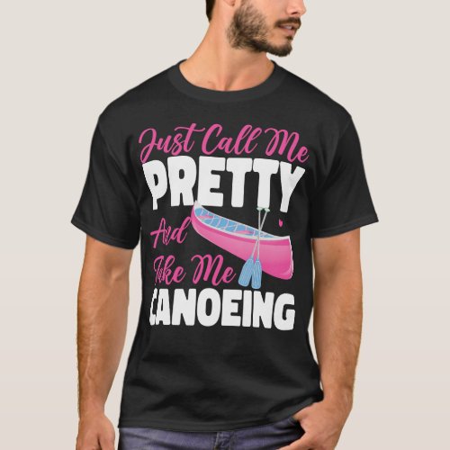 Canoeing Just Call Me Pretty And Take Me Canoeing T_Shirt
