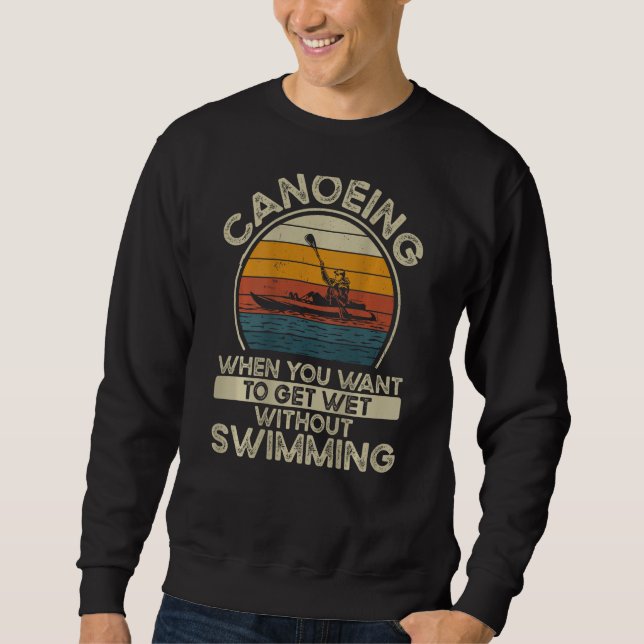 Canoeing When You Want To Get Wet Without Swimming Sweatshirt (Front)