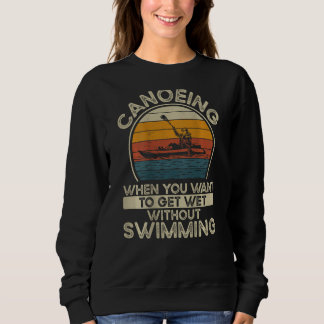 Canoeing When You Want To Get Wet Without Swimming Sweatshirt