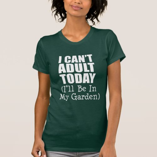 Cant Adult Today Be In Garden ON DARK T_Shirt