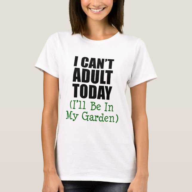 Can't Adult Today (Be In Garden) T-Shirt (Front)