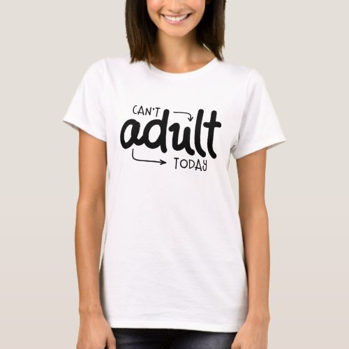 Cant Adult Today Funny Black  White Quote Saying T_Shirt