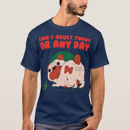 Cant Adult Today Or Any Day T_Shirt