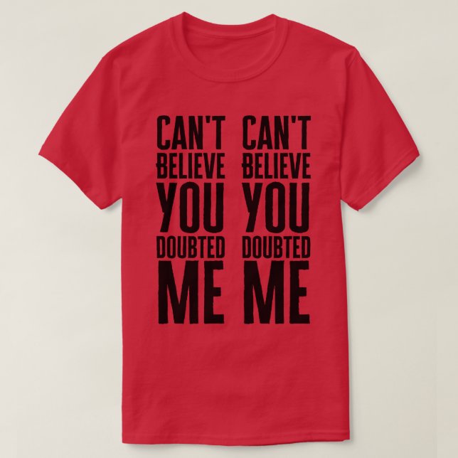 Cant Believe You Doubted Me T-Shirt (Design Front)