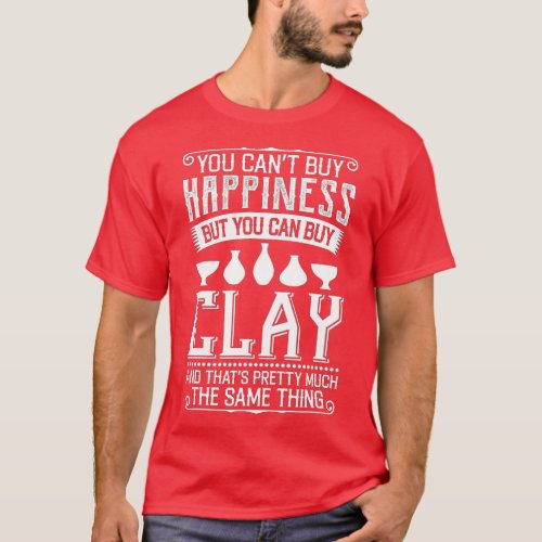 Cant Buy Happiness But You Can Buy Clay Pottery Fu T_Shirt