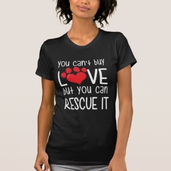 Cant Buy Love But You Can Rescue It T-shirt by ginjavv at Zazzle