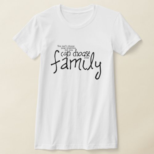 Cant Choose Relatives But Can Choose Your Family T_Shirt