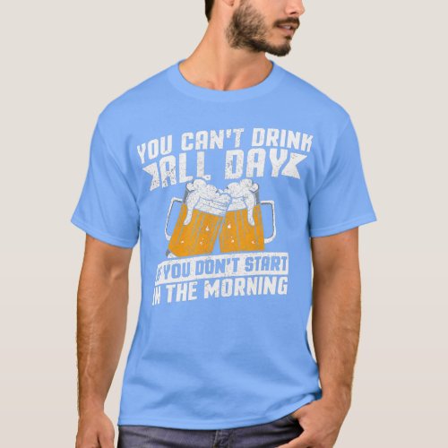 Cant Drink All Day If You Dont Start In The Morn T_Shirt