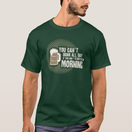 cant drink all day if you dont start in the mornin T_Shirt