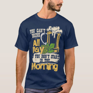 Cant Drink All Day You Dont Start In The Morning F T-Shirt