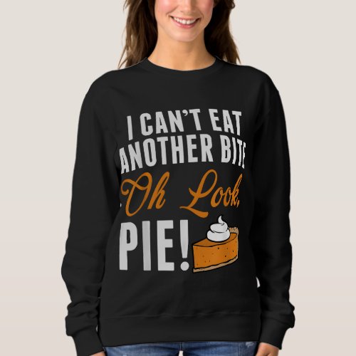 Cant Eat Another Bite Oh Look Pie Funny Thanksgiv Sweatshirt