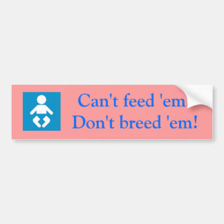 Can't feed 'em?Don't breed 'em! Bumper Sticker