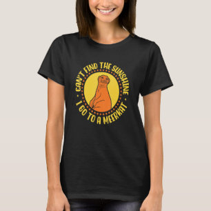 Can't Find The Sunshine I Go To A Meerkat T-Shirt