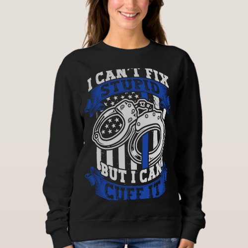 Cant Fix Stupid But Can Cuff It Police Officer Sweatshirt