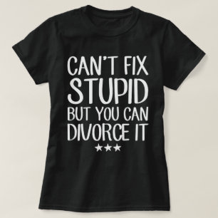 Can't Fix Stupid But You Can Divorce It Funny T-Shirt
